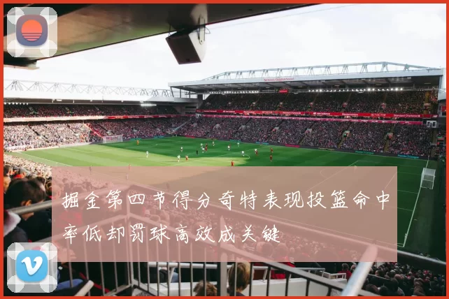 掘金第四节得分奇特表现投篮命中率低却罚球高效成关键
