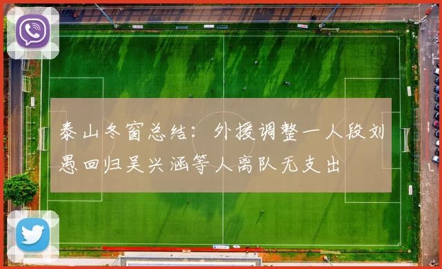 泰山冬窗总结：外援调整一人段刘愚回归吴兴涵等人离队无支出