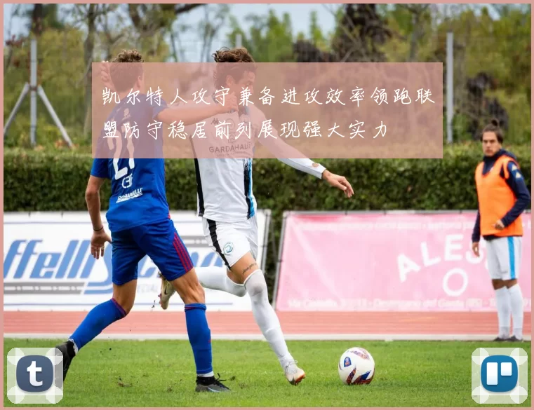 凯尔特人攻守兼备进攻效率领跑联盟防守稳居前列展现强大实力