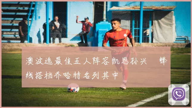 澳波选最佳五人阵容凯恩孙兴慜锋线搭档乔哈特名列其中