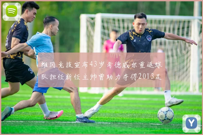 维冈竞技宣布43岁考德威尔重返球队担任新任主帅曾助力夺得2013足总杯