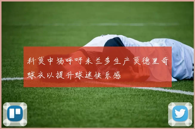 科莫中场呼吁米兰多生产莫德里奇球衣以提升球迷快乐感