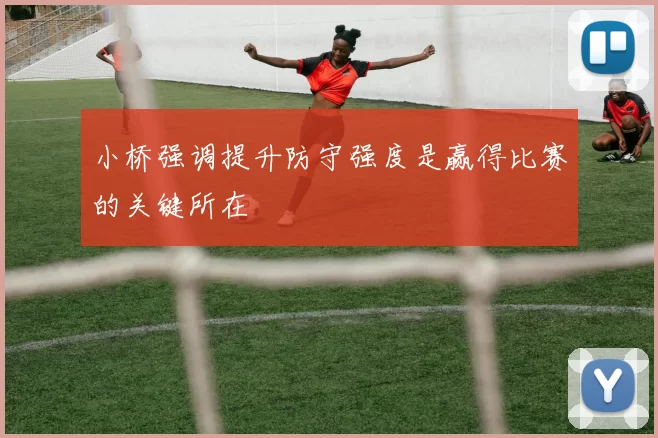 小桥强调提升防守强度是赢得比赛的关键所在