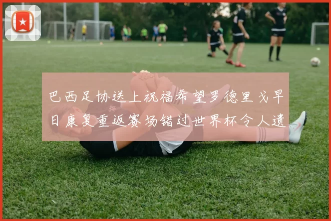 巴西足协送上祝福希望罗德里戈早日康复重返赛场错过世界杯令人遗憾