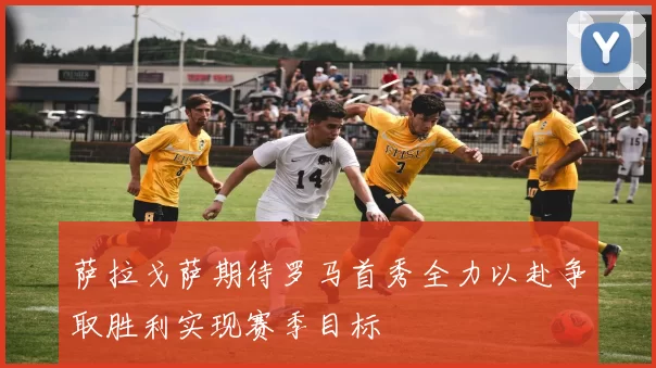 萨拉戈萨期待罗马首秀全力以赴争取胜利实现赛季目标